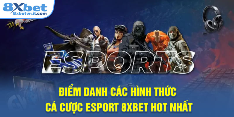 Điểm danh các hình thức cá cược esport 8XBET hot nhất